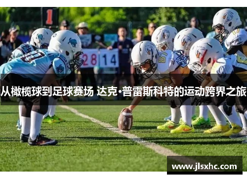 从橄榄球到足球赛场 达克·普雷斯科特的运动跨界之旅