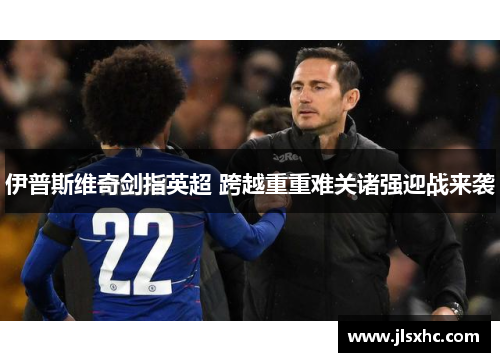 伊普斯维奇剑指英超 跨越重重难关诸强迎战来袭