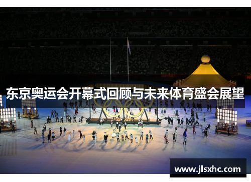 东京奥运会开幕式回顾与未来体育盛会展望