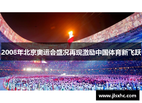 2008年北京奥运会盛况再现激励中国体育新飞跃