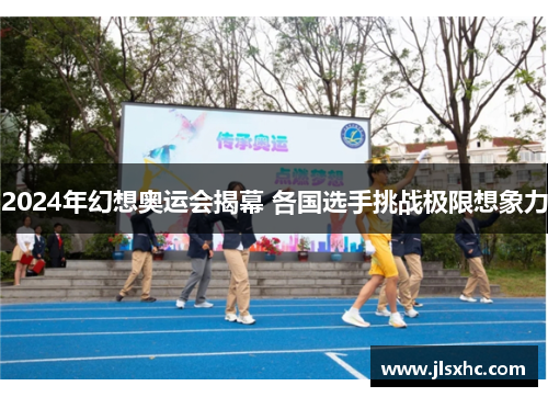 2024年幻想奥运会揭幕 各国选手挑战极限想象力