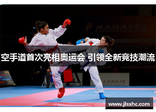空手道首次亮相奥运会 引领全新竞技潮流
