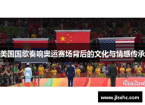 美国国歌奏响奥运赛场背后的文化与情感传承