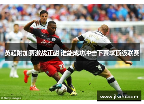 英超附加赛激战正酣 谁能成功冲击下赛季顶级联赛
